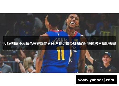 NBA球员个人特色与赛季亮点分析 探讨每位球员的独特风格与精彩表现